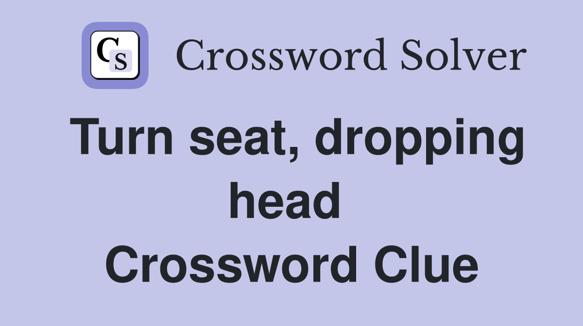 Turn seat, dropping head  Crossword Clue