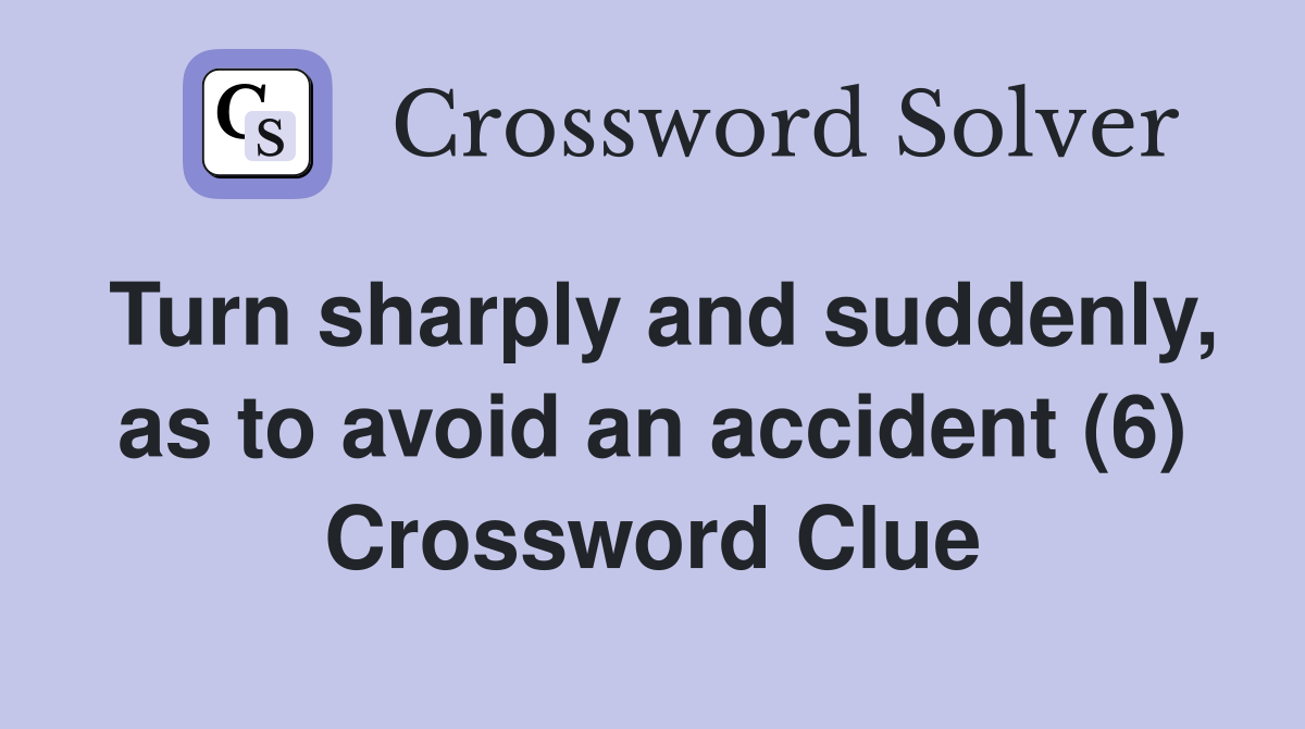 Turn sharply and suddenly, as to avoid an accident (6) Crossword Clue
