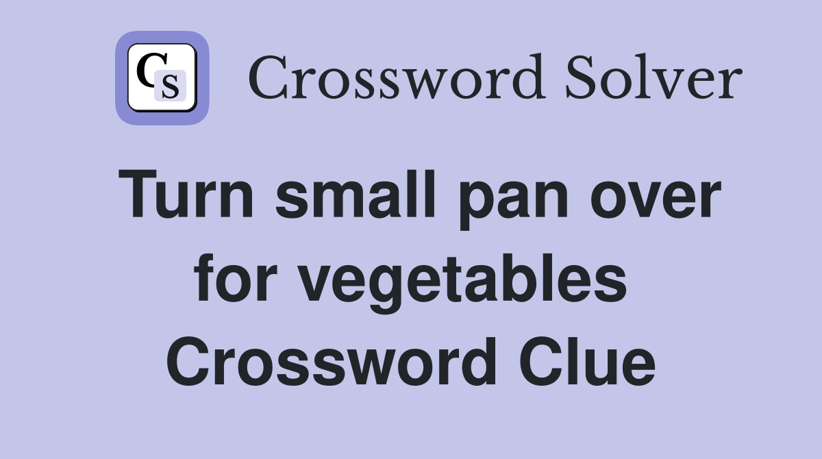 Turn small pan over for vegetables Crossword Clue