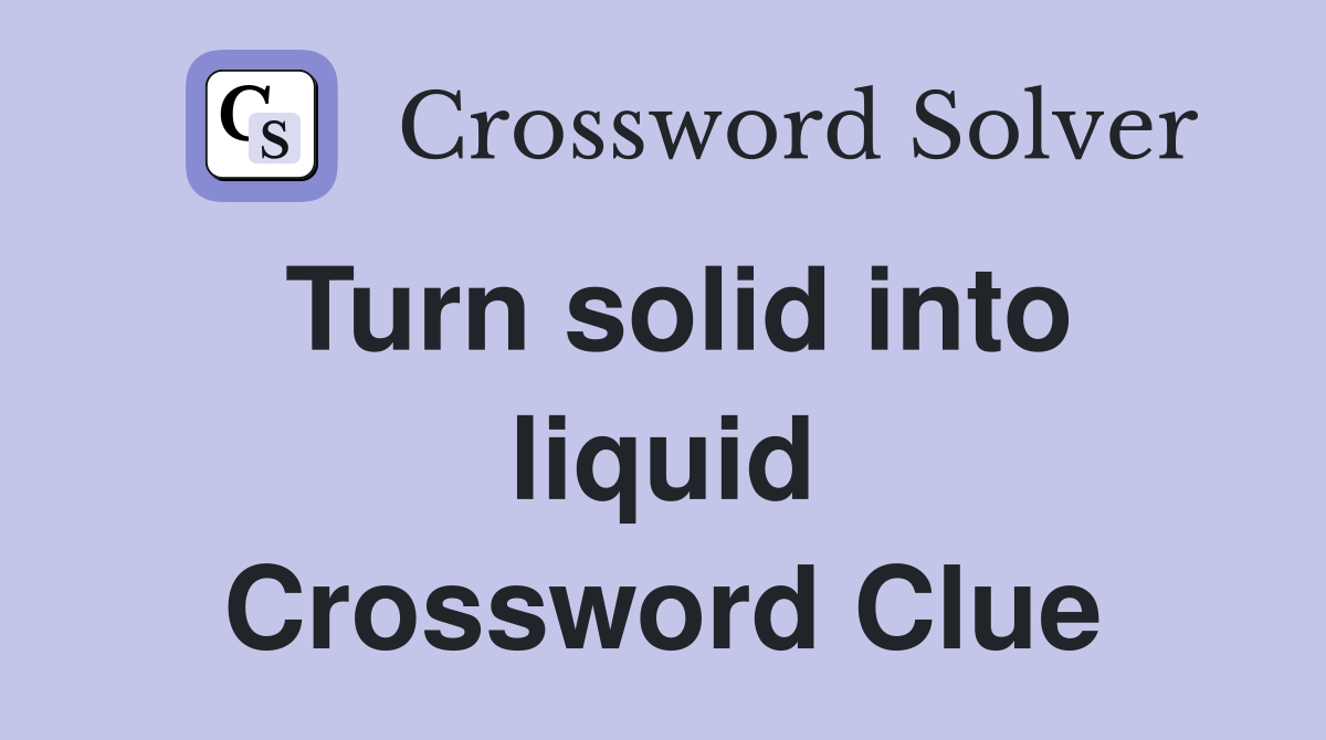 Turn solid into liquid Crossword Clue