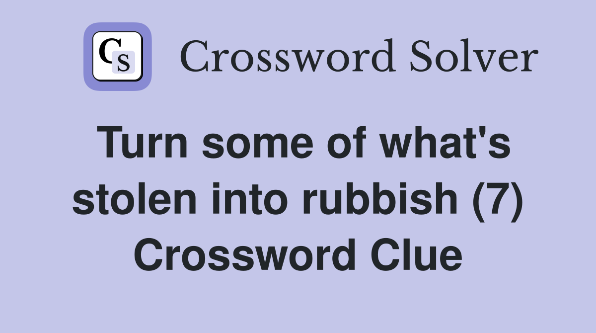Turn some of what's stolen into rubbish (7) Crossword Clue
