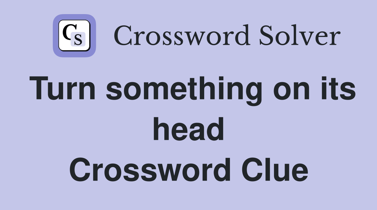 Turn something on its head Crossword Clue