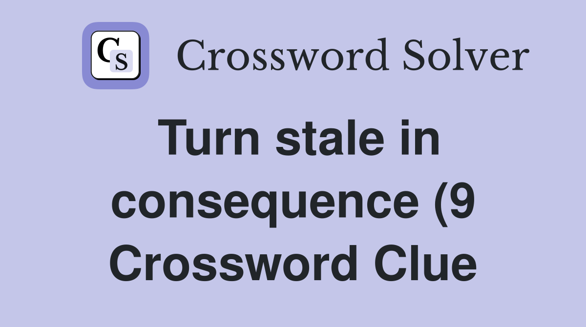 Turn stale in consequence (9) Crossword Clue Answers Crossword Solver Turn stale in consequence (9) Crossword Clue Answers Crossword Solver