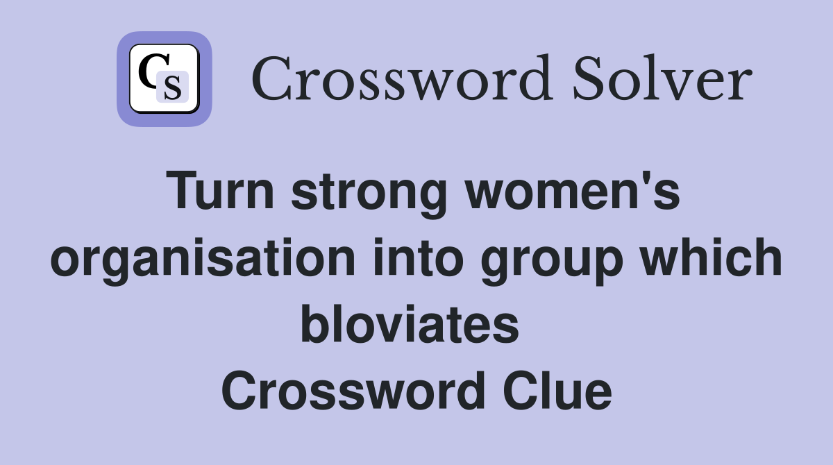 Turn strong women's organisation into group which bloviates  Crossword Clue