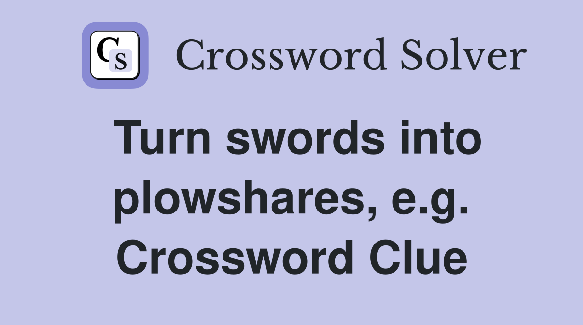 Turn swords into plowshares, e.g. Crossword Clue