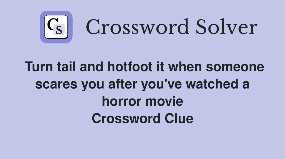 Turn tail and hotfoot it when someone scares you after you've watched a horror movie Crossword Clue