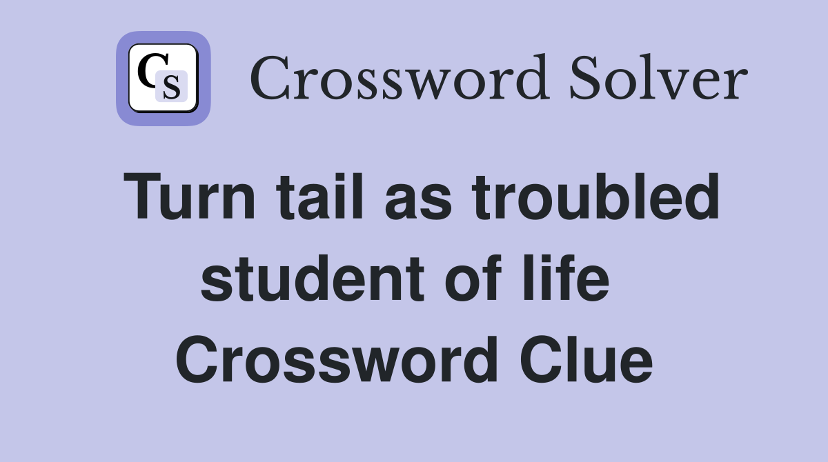 Turn tail as troubled student of life  Crossword Clue
