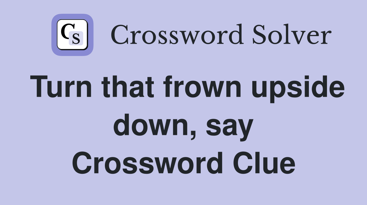 Turn that frown upside down, say Crossword Clue