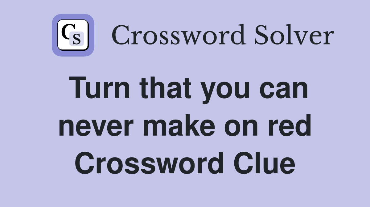 Turn that you can never make on red Crossword Clue