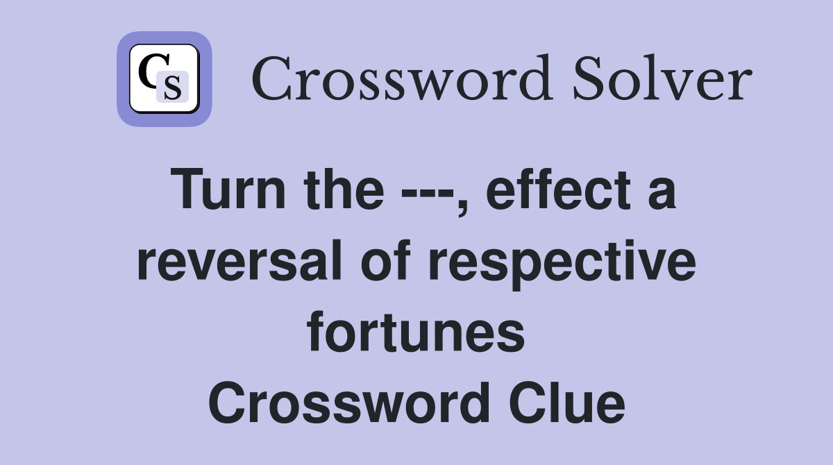 Turn the ---, effect a reversal of respective fortunes Crossword Clue