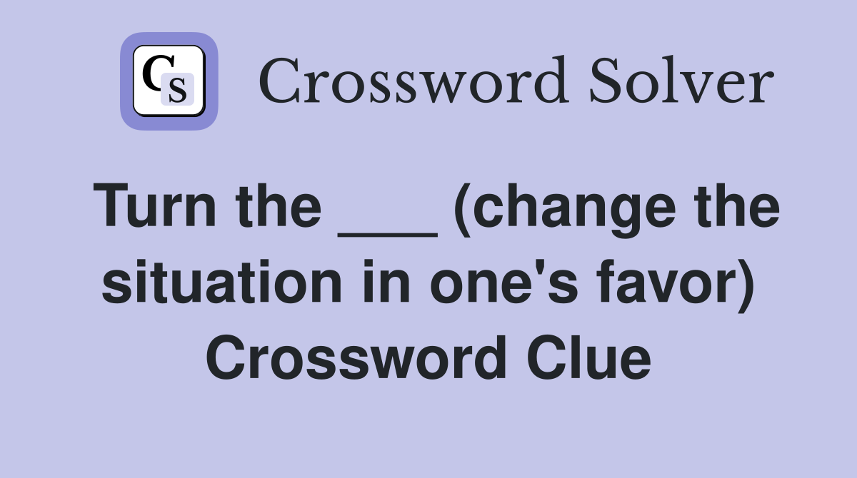 Turn the ___ (change the situation in one's favor) Crossword Clue