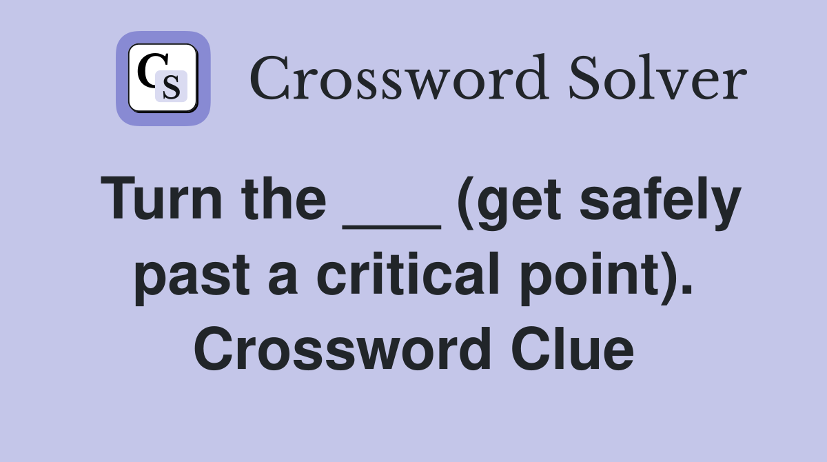 Turn the ___ (get safely past a critical point). Crossword Clue