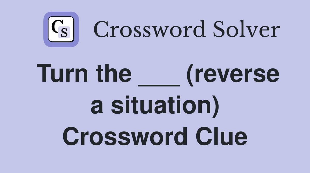 Turn the ___ (reverse a situation) Crossword Clue