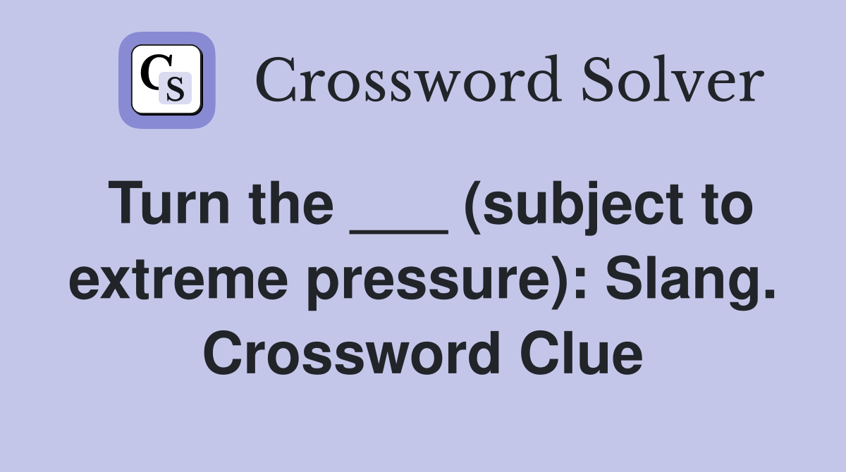 Turn the ___ (subject to extreme pressure): Slang. Crossword Clue