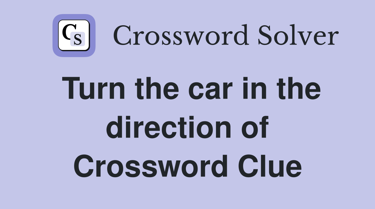 Turn the car in the direction of Crossword Clue
