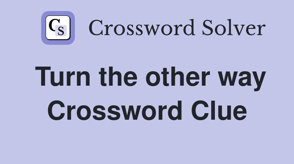 Turn the other way Crossword Clue
