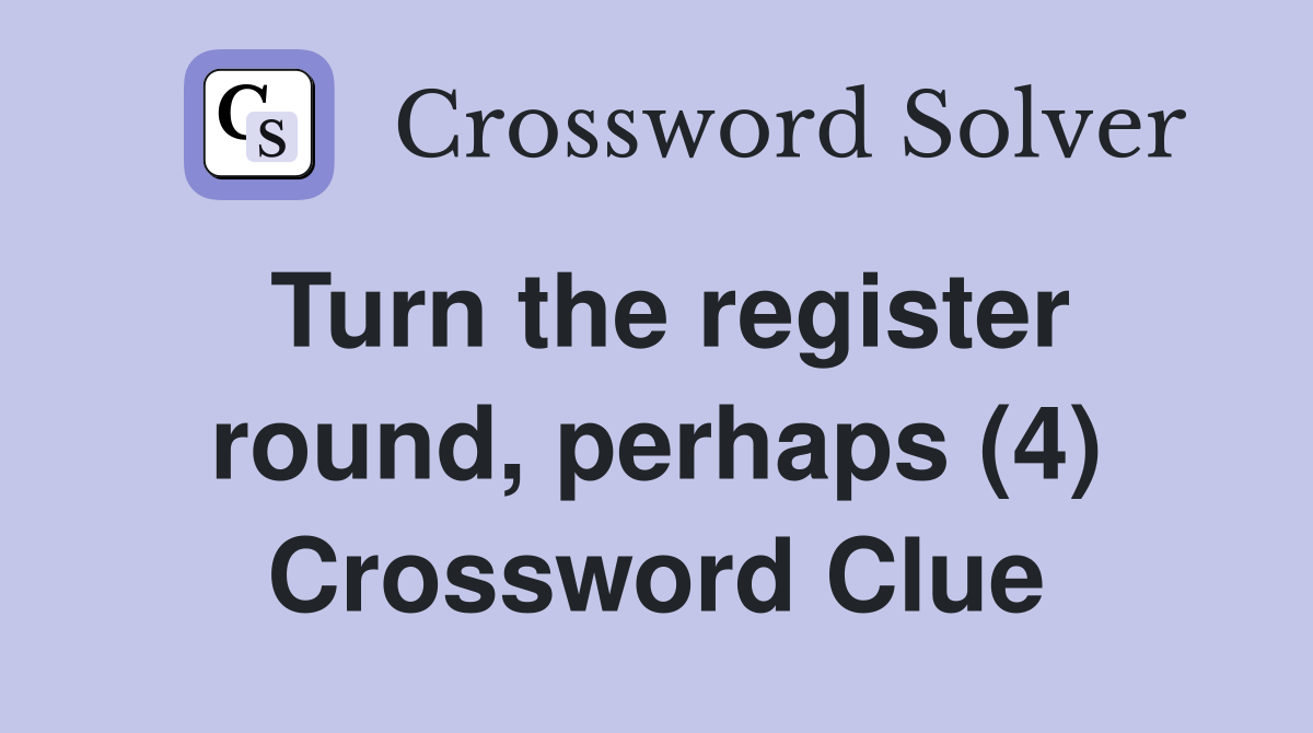 Turn the register round, perhaps (4) Crossword Clue