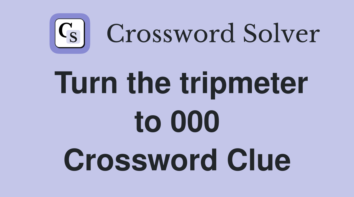 Turn the tripmeter to 000 Crossword Clue