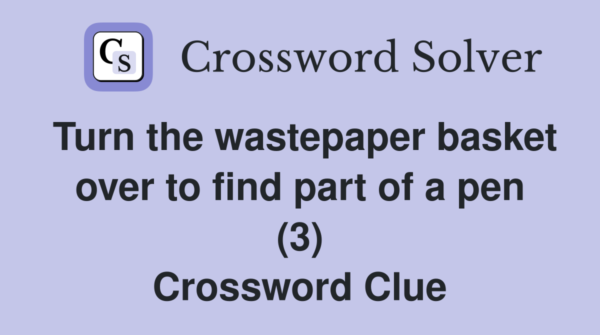 Turn the wastepaper basket over to find part of a pen (3) Crossword Clue