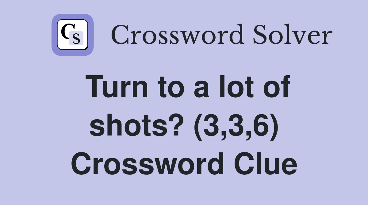 Turn to a lot of shots? (3,3,6) Crossword Clue
