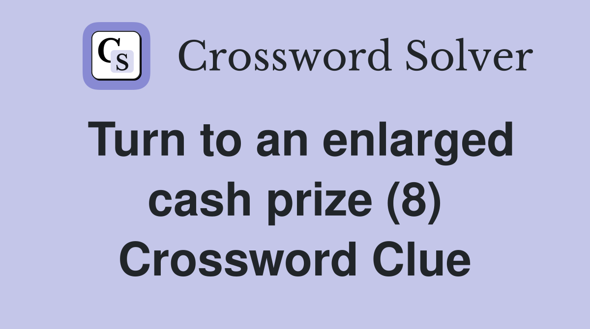 Turn to an enlarged cash prize (8) Crossword Clue