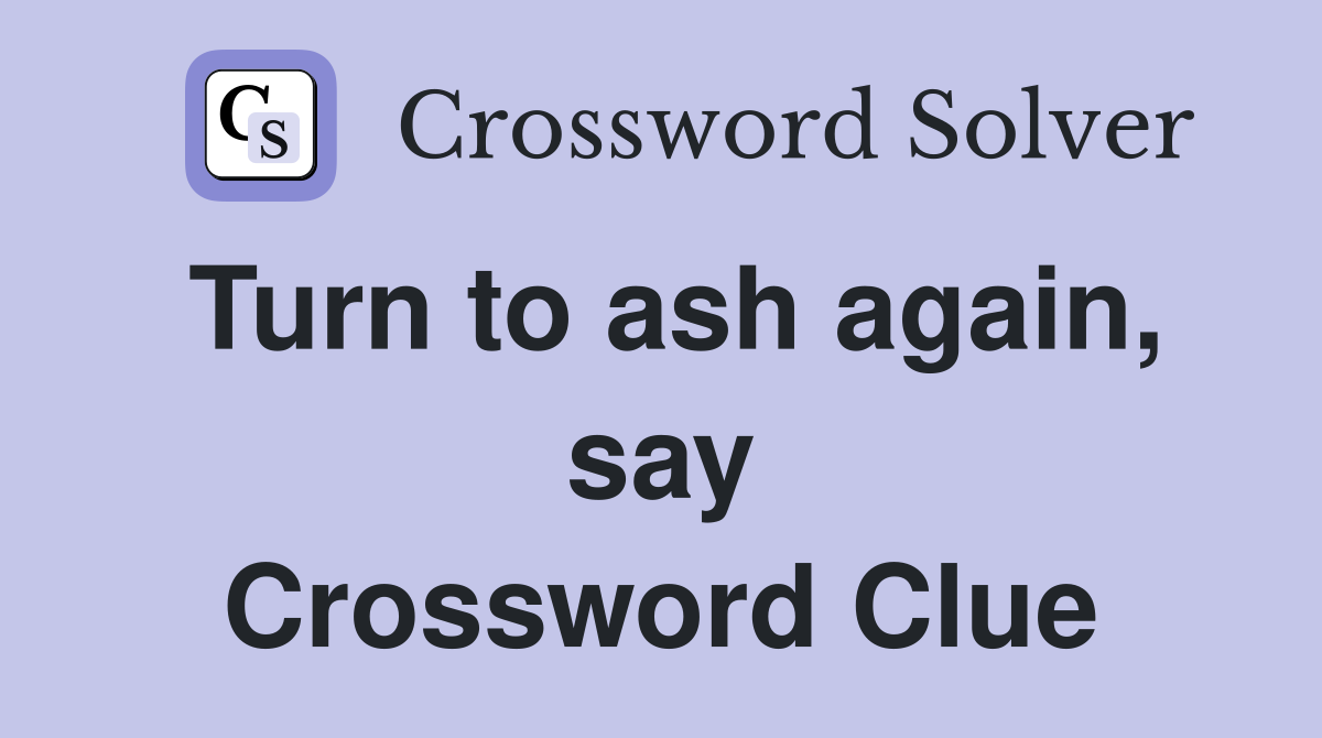 Turn to ash again, say Crossword Clue