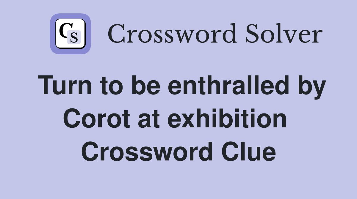 Turn to be enthralled by Corot at exhibition  Crossword Clue