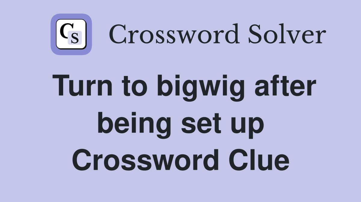 Turn to bigwig after being set up Crossword Clue