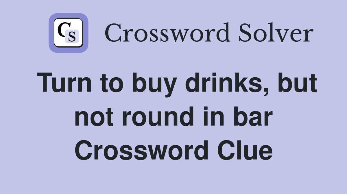 Turn to buy drinks, but not round in bar Crossword Clue