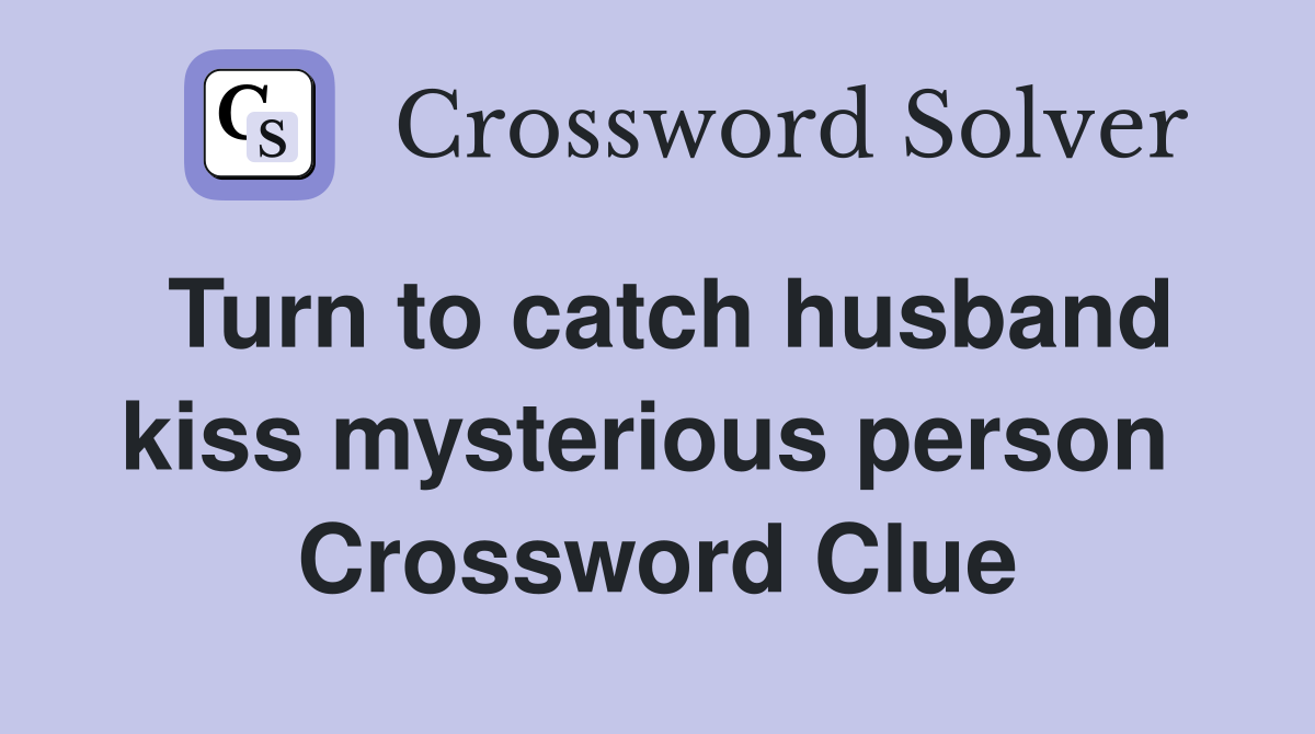 Turn to catch husband kiss mysterious person  Crossword Clue