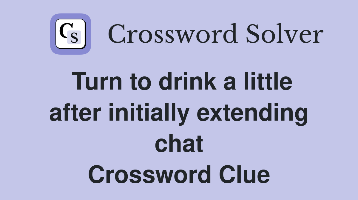 Turn to drink a little after initially extending chat Crossword Clue