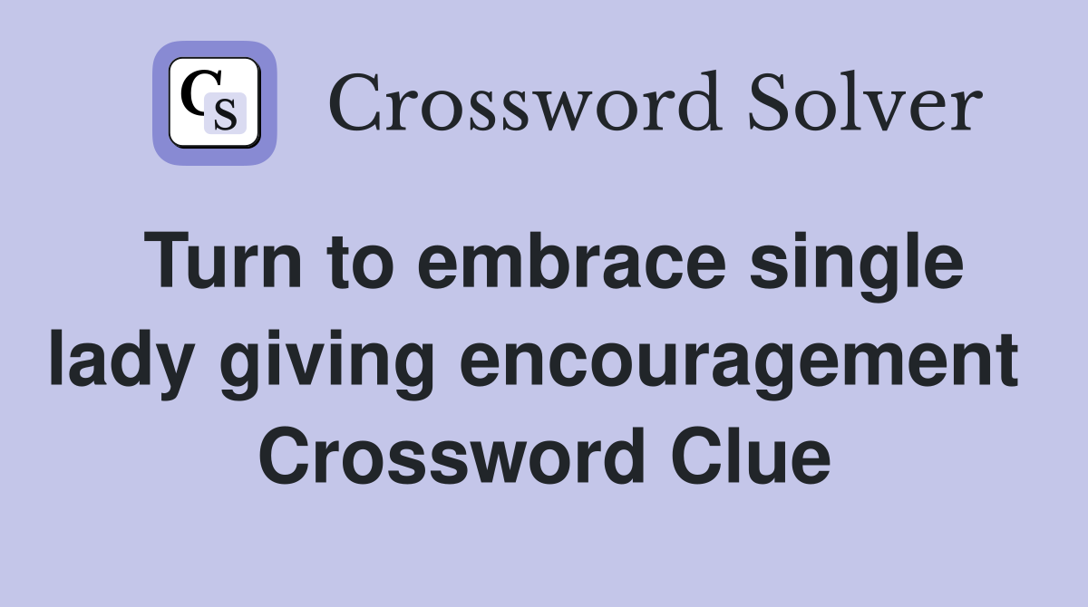 Turn to embrace single lady giving encouragement  Crossword Clue