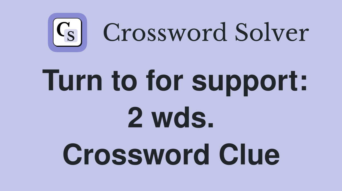 Turn to for support: 2 wds. Crossword Clue