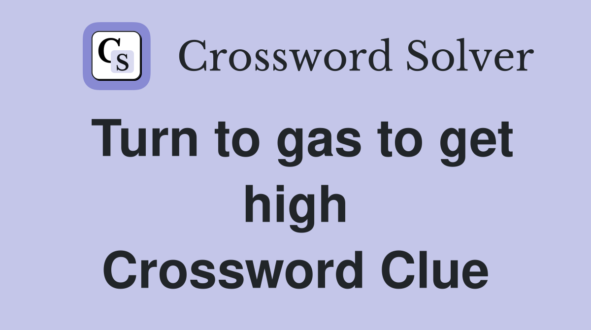 Turn to gas to get high Crossword Clue
