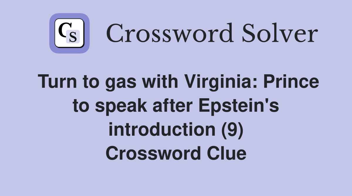 Turn to gas with Virginia: Prince to speak after Epstein's introduction (9) Crossword Clue