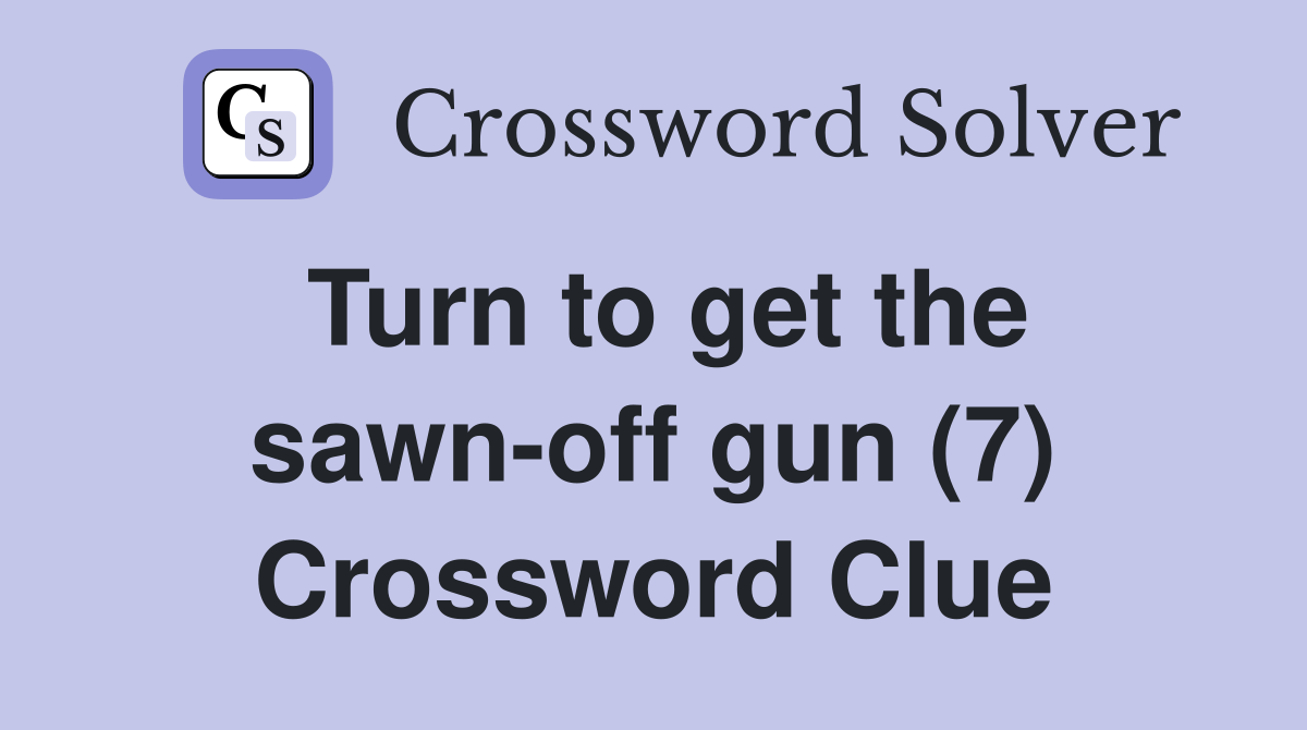 Turn to get the sawn-off gun (7) Crossword Clue