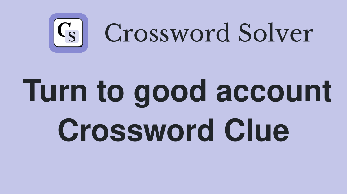 Turn to good account Crossword Clue