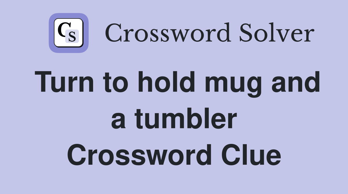 Turn to hold mug and a tumbler Crossword Clue