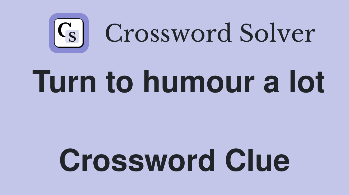 Turn to humour a lot  Crossword Clue