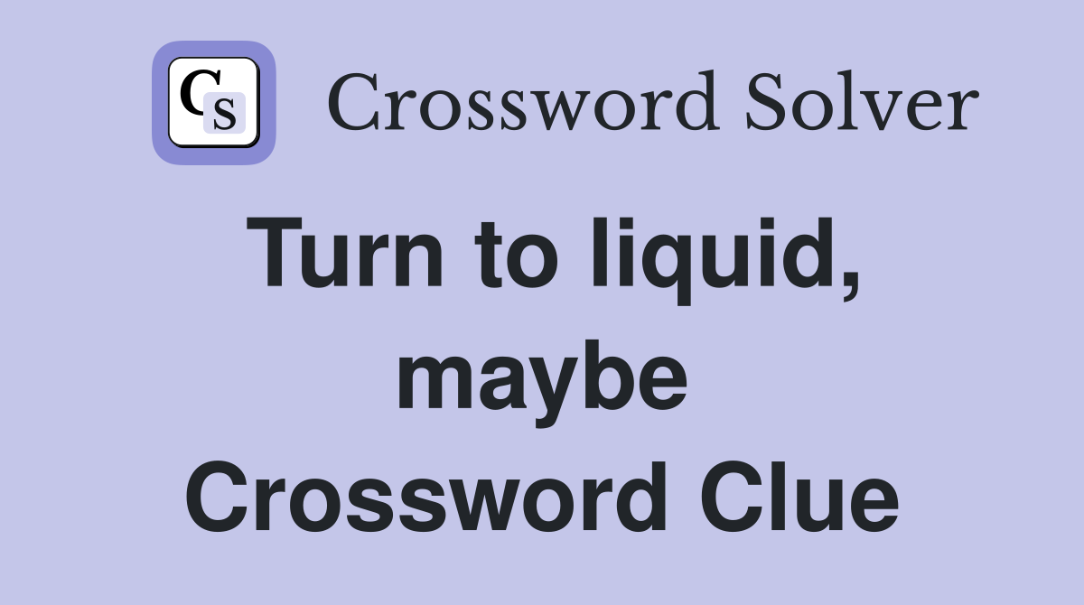 Turn to liquid, maybe Crossword Clue