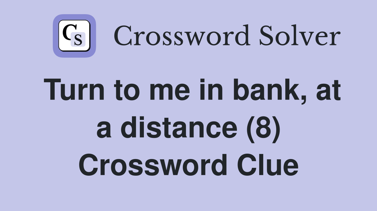 Turn to me in bank, at a distance (8) Crossword Clue