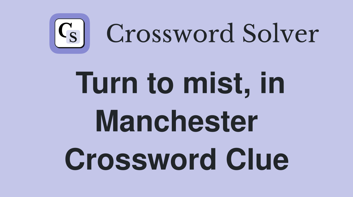 Turn to mist, in Manchester Crossword Clue