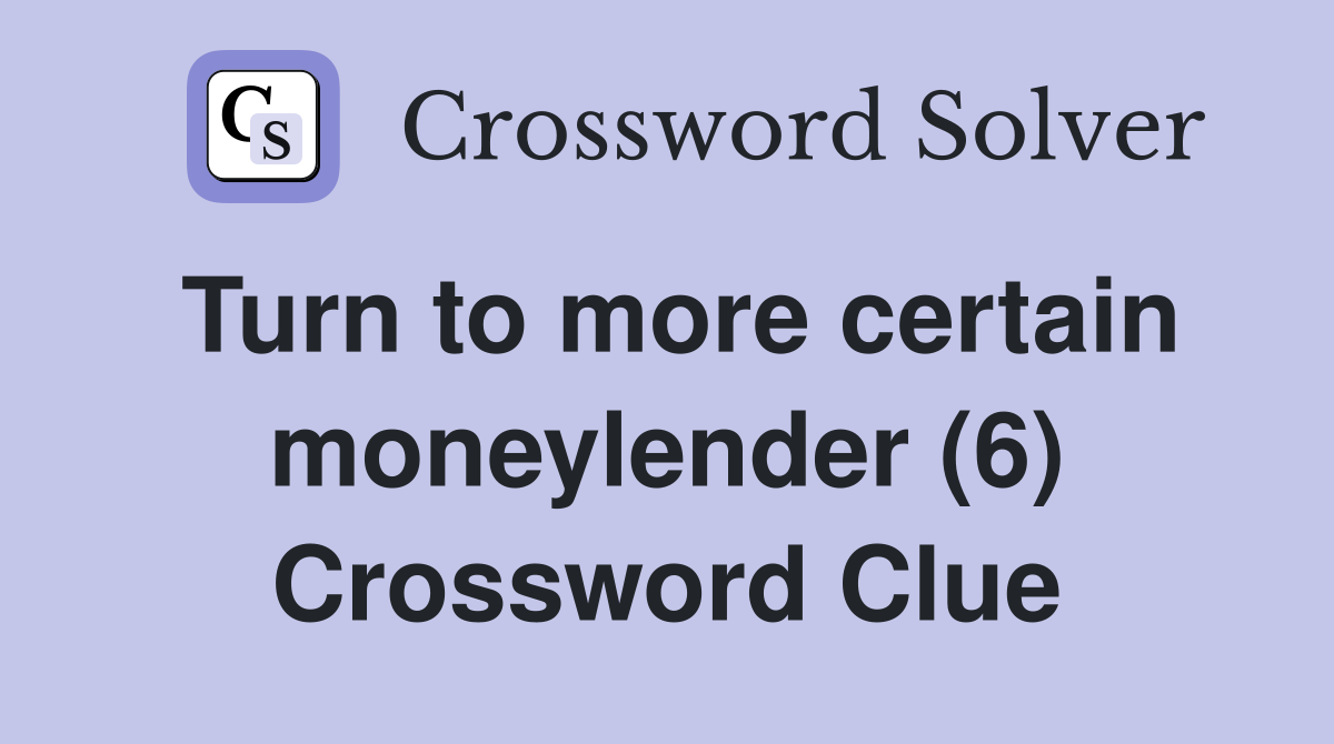 Turn to more certain moneylender (6) Crossword Clue