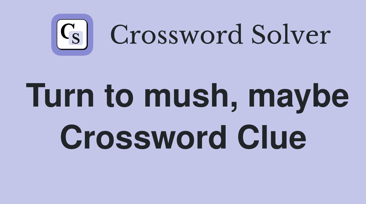 Turn to mush, maybe Crossword Clue