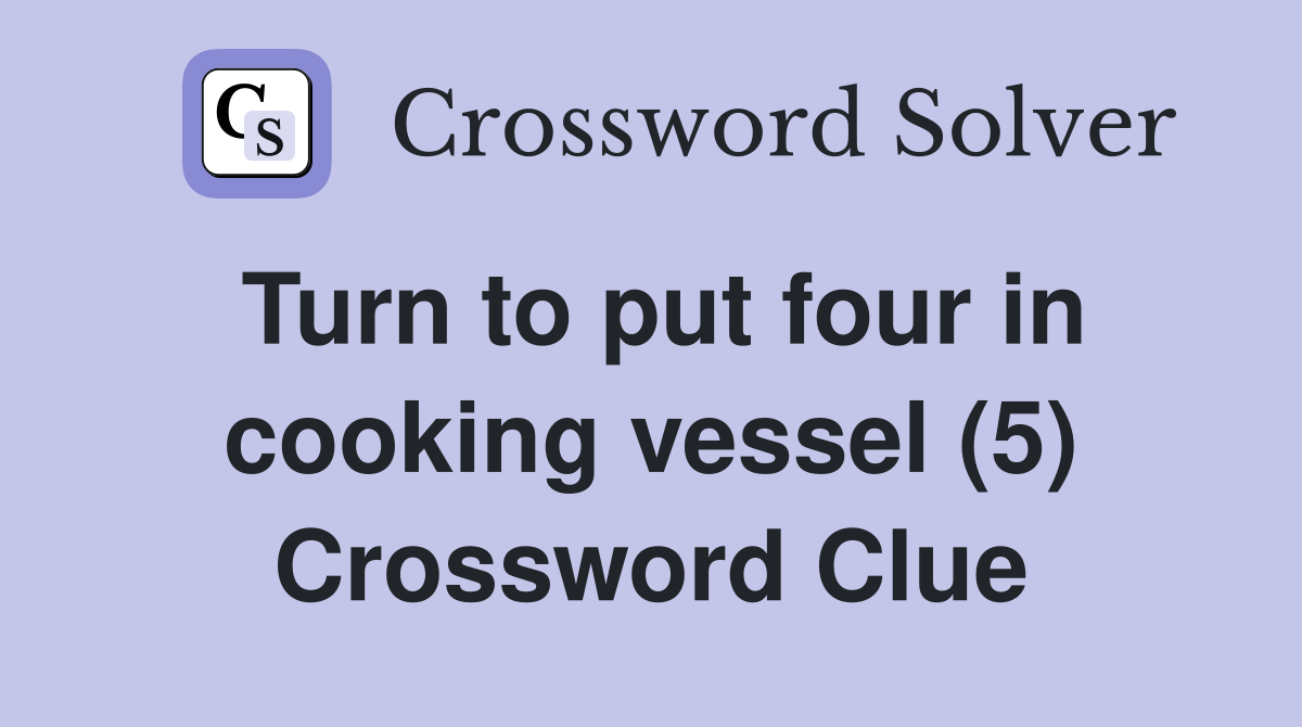 Turn to put four in cooking vessel (5) Crossword Clue