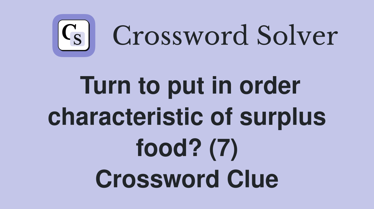 Turn to put in order characteristic of surplus food? (7) Crossword Clue