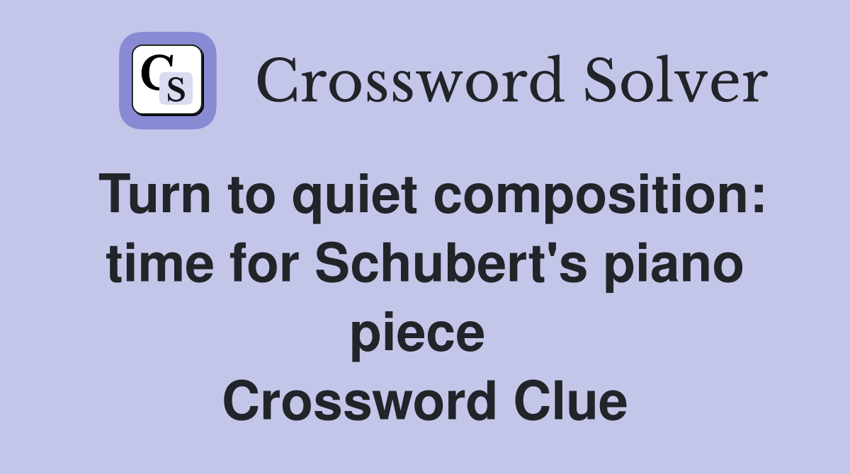 Turn to quiet composition: time for Schubert's piano piece  Crossword Clue