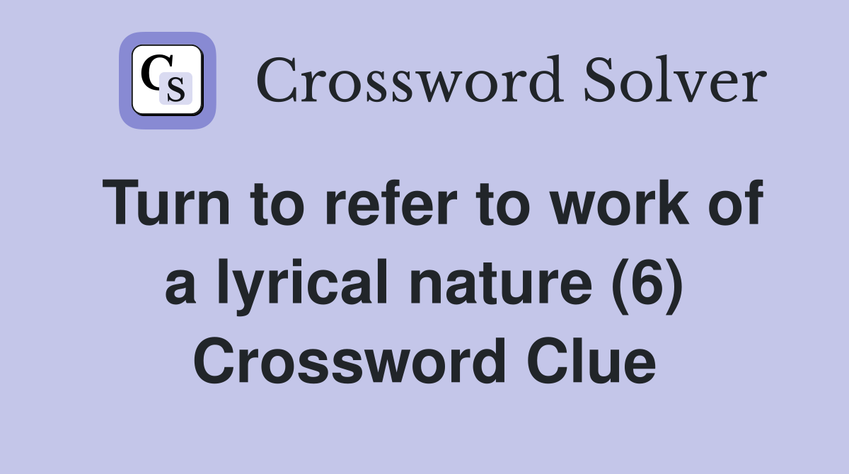 Turn to refer to work of a lyrical nature (6) Crossword Clue