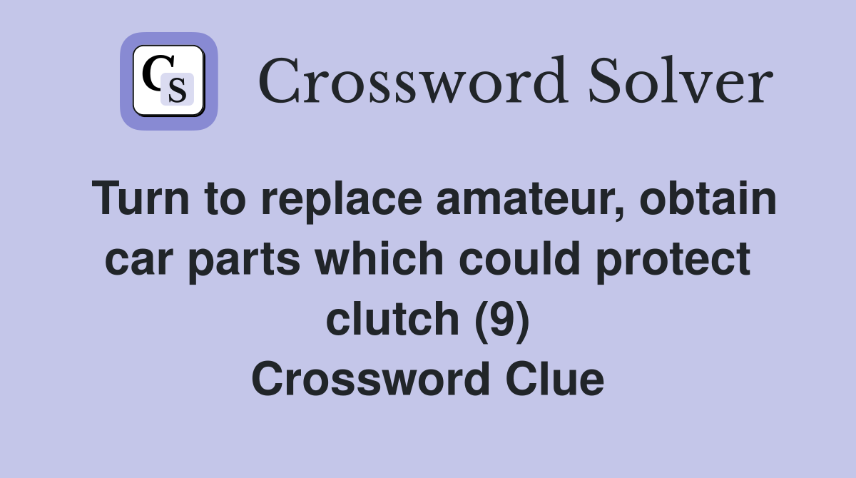 Turn to replace amateur, obtain car parts which could protect clutch (9) Crossword Clue
