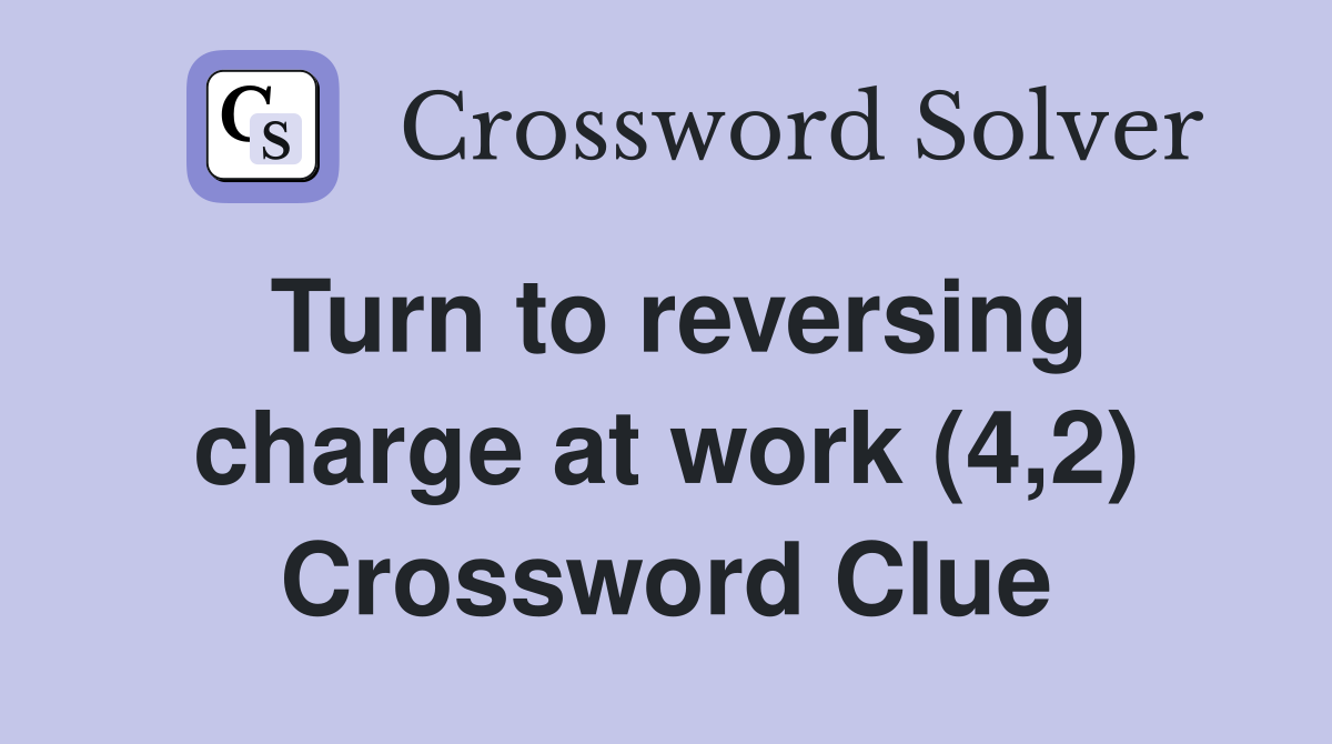 Turn to reversing charge at work (4,2) Crossword Clue